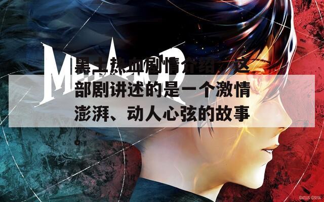 黑土热血剧情介绍：这部剧讲述的是一个激情澎湃、动人心弦的故事。