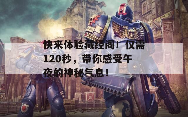 快来体验藏经阁！仅需120秒，带你感受午夜的神秘气息！