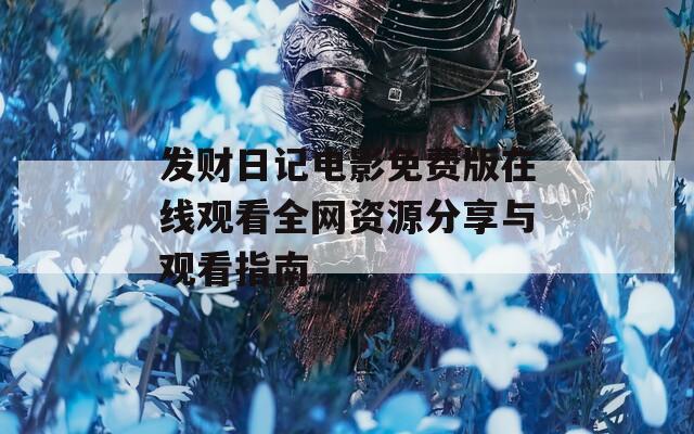 发财日记电影免费版在线观看全网资源分享与观看指南
