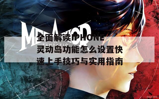 全面解读IPHONE灵动岛功能怎么设置快速上手技巧与实用指南