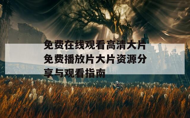 免费在线观看高清大片免费播放片大片资源分享与观看指南