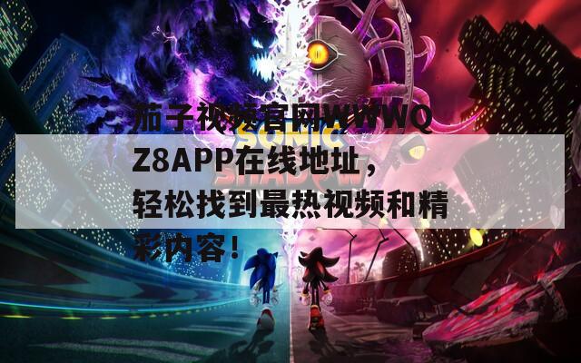 茄子视频官网WWWQZ8APP在线地址，轻松找到最热视频和精彩内容！