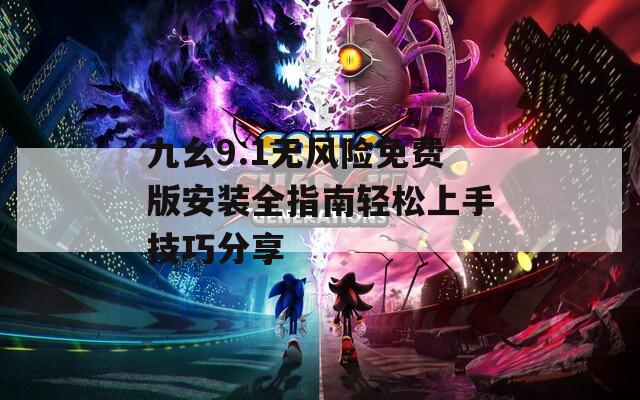 九幺9.1无风险免费版安装全指南轻松上手技巧分享