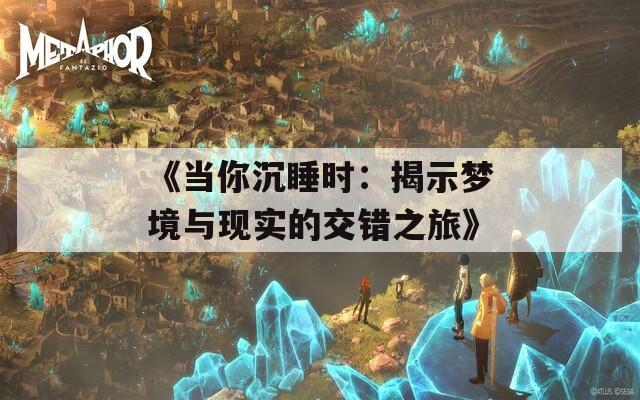 《当你沉睡时：揭示梦境与现实的交错之旅》