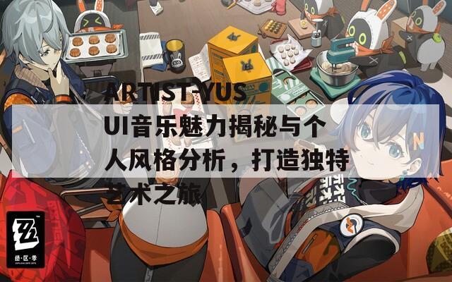 ARTIST-YUSUI音乐魅力揭秘与个人风格分析，打造独特艺术之旅
