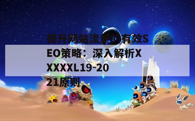 提升网站流量的有效SEO策略：深入解析XXXXXL19-2021原则