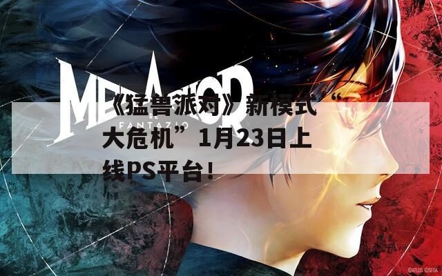《猛兽派对》新模式“大危机”1月23日上线PS平台！