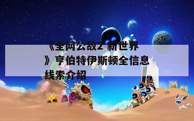 《全网公敌2 新世界》亨伯特伊斯顿全信息线索介绍