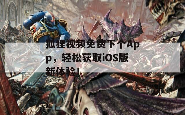 狐狸视频免费下个App，轻松获取iOS版新体验！
