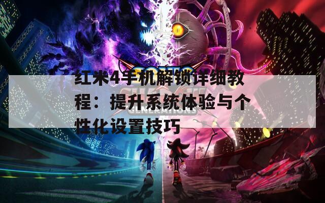 红米4手机解锁详细教程：提升系统体验与个性化设置技巧