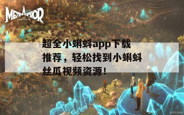 超全小蝌蚪app下载推荐，轻松找到小蝌蚪丝瓜视频资源！