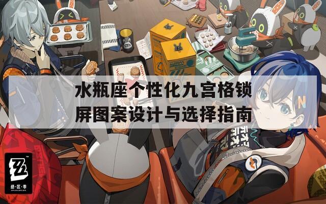 水瓶座个性化九宫格锁屏图案设计与选择指南