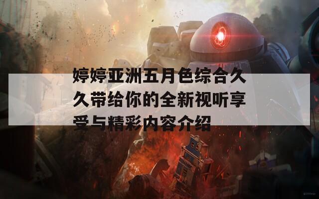 婷婷亚洲五月色综合久久带给你的全新视听享受与精彩内容介绍