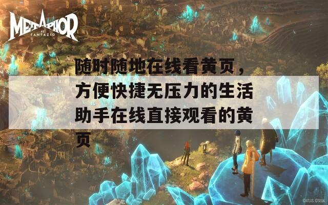 随时随地在线看黄页，方便快捷无压力的生活助手在线直接观看的黄页