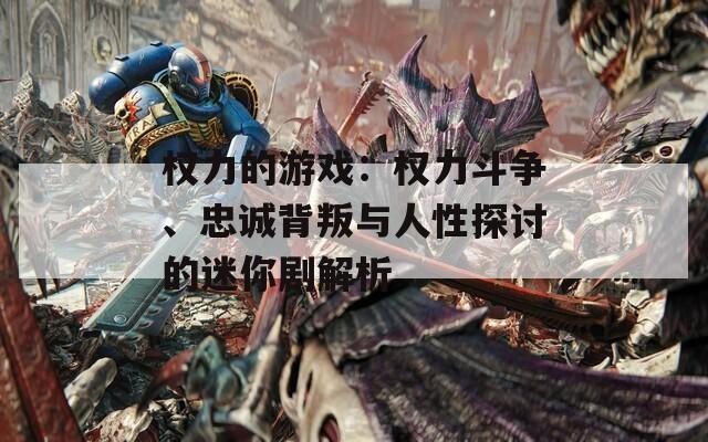 权力的游戏：权力斗争、忠诚背叛与人性探讨的迷你剧解析