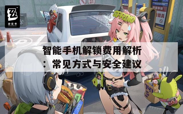 智能手机解锁费用解析：常见方式与安全建议