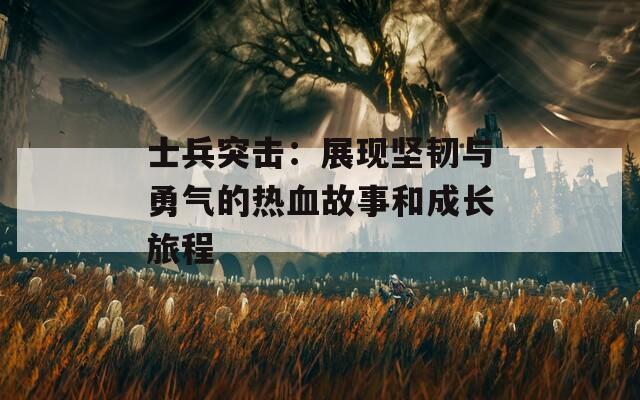 士兵突击：展现坚韧与勇气的热血故事和成长旅程