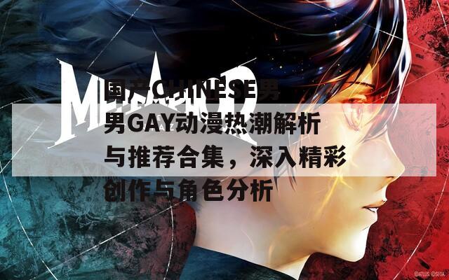 国产CHINESE男男GAY动漫热潮解析与推荐合集，深入精彩创作与角色分析