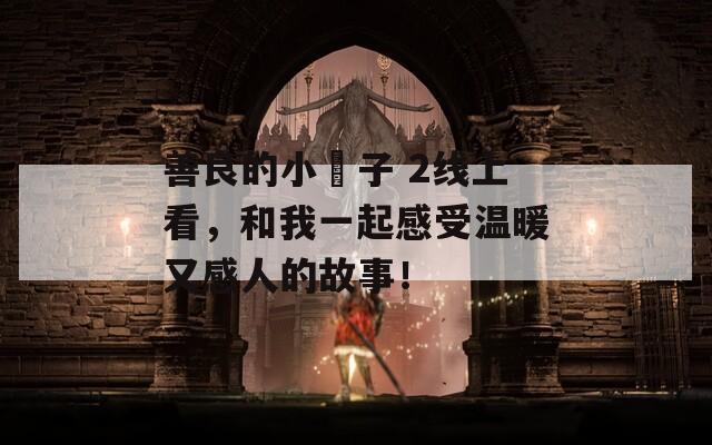 善良的小峓子 2线上看，和我一起感受温暖又感人的故事！