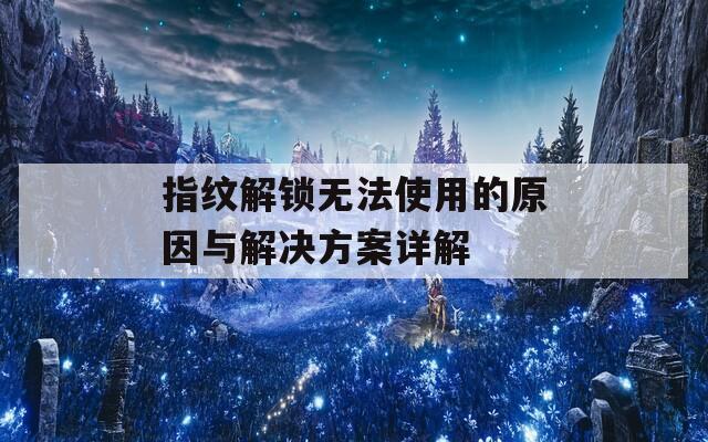 指纹解锁无法使用的原因与解决方案详解