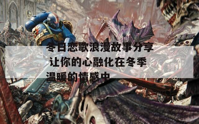 冬日恋歌浪漫故事分享 让你的心融化在冬季温暖的情感中