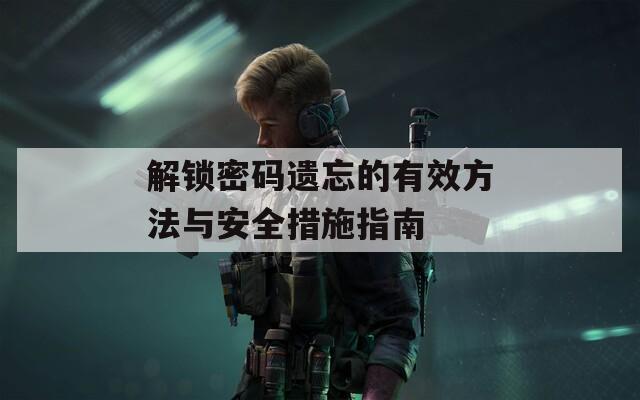 解锁密码遗忘的有效方法与安全措施指南