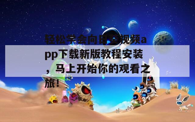 轻松学会向日葵视频app下载新版教程安装，马上开始你的观看之旅！