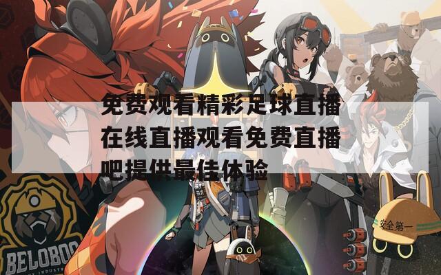 免费观看精彩足球直播在线直播观看免费直播吧提供最佳体验