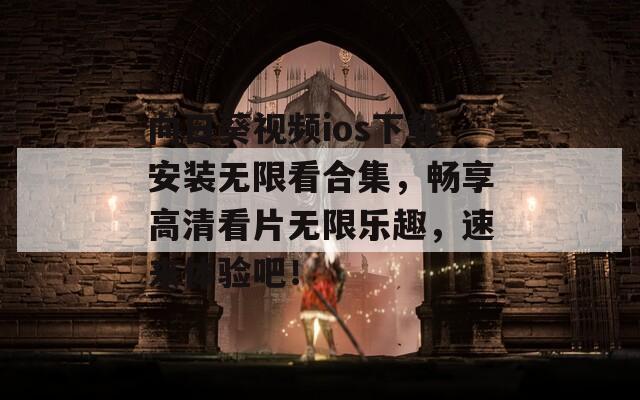 向日葵视频ios下载安装无限看合集，畅享高清看片无限乐趣，速来体验吧！