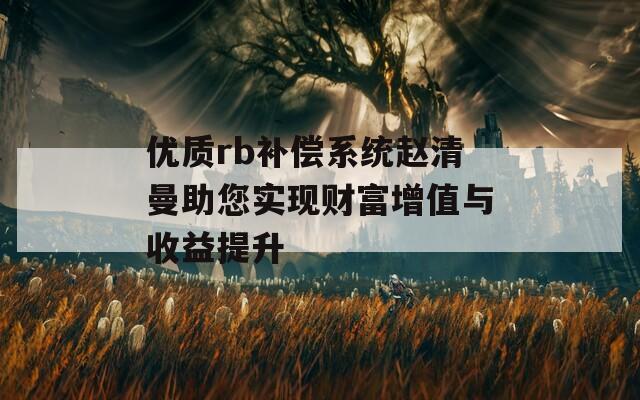 优质rb补偿系统赵清曼助您实现财富增值与收益提升