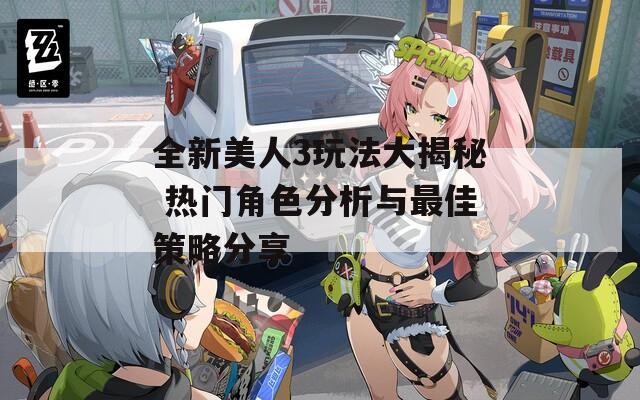 全新美人3玩法大揭秘 热门角色分析与最佳策略分享