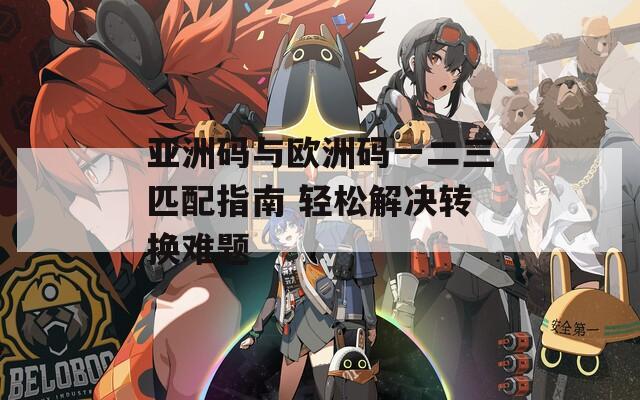 亚洲码与欧洲码一二三匹配指南 轻松解决转换难题