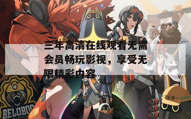 三年高清在线观看无需会员畅玩影视，享受无限精彩内容