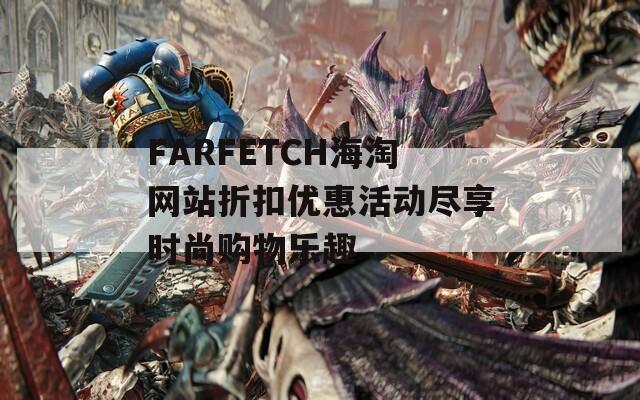 FARFETCH海淘网站折扣优惠活动尽享时尚购物乐趣