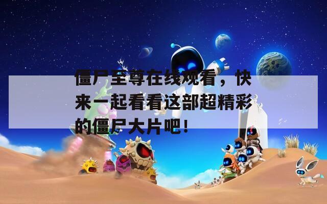 僵尸至尊在线观看，快来一起看看这部超精彩的僵尸大片吧！