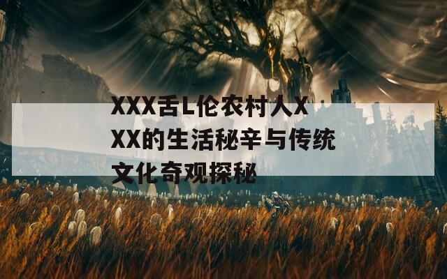 XXX舌L伦农村人XXX的生活秘辛与传统文化奇观探秘