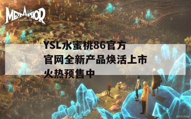 YSL水蜜桃86官方官网全新产品焕活上市火热预售中