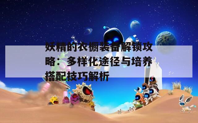 妖精的衣橱装备解锁攻略：多样化途径与培养搭配技巧解析