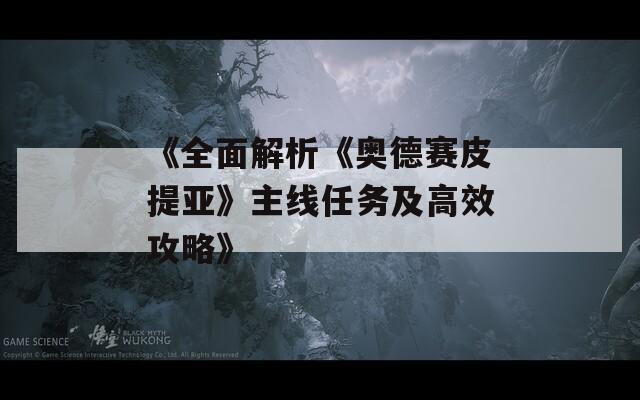 《全面解析《奥德赛皮提亚》主线任务及高效攻略》