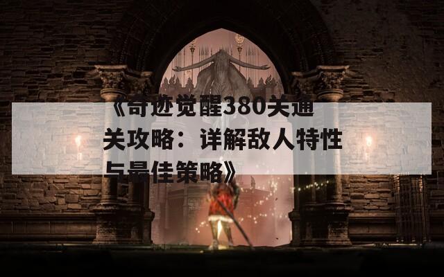 《奇迹觉醒380关通关攻略：详解敌人特性与最佳策略》