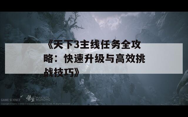 《天下3主线任务全攻略：快速升级与高效挑战技巧》