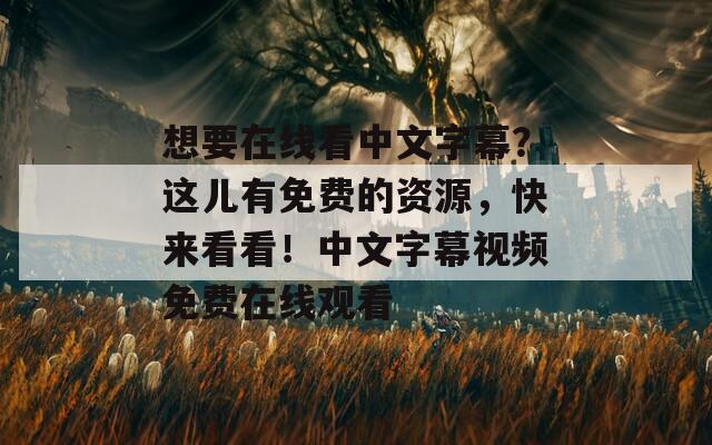 想要在线看中文字幕？这儿有免费的资源，快来看看！中文字幕视频免费在线观看