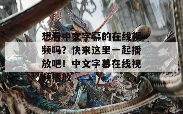 想看中文字幕的在线视频吗？快来这里一起播放吧！中文字幕在线视频播放