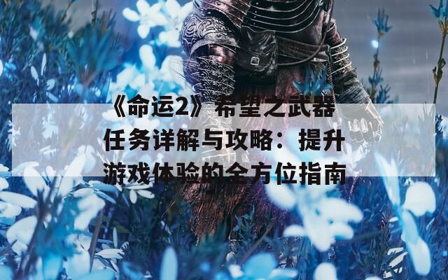 《命运2》希望之武器任务详解与攻略：提升游戏体验的全方位指南