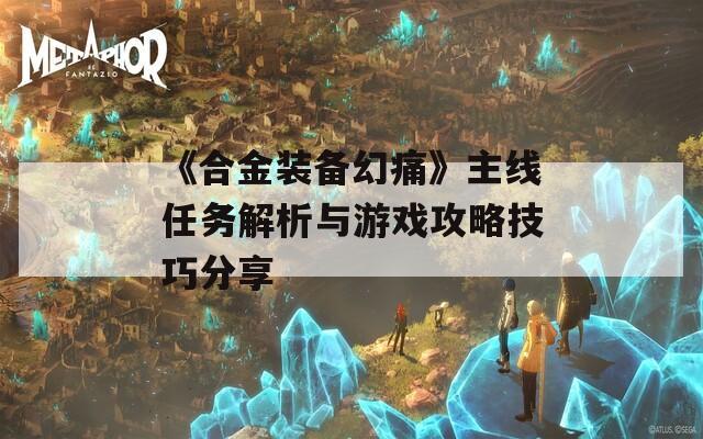 《合金装备幻痛》主线任务解析与游戏攻略技巧分享