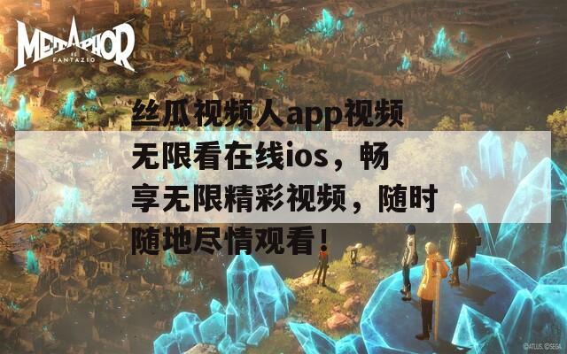丝瓜视频人app视频无限看在线ios，畅享无限精彩视频，随时随地尽情观看！
