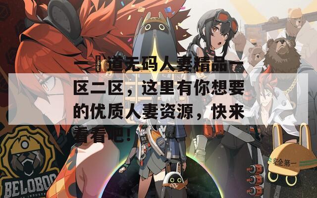 一夲道无码人妻精品一区二区，这里有你想要的优质人妻资源，快来看看吧！