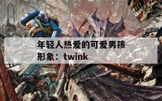 年轻人热爱的可爱男孩形象：twink