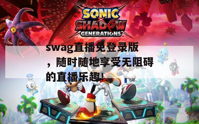swag直播免登录版，随时随地享受无阻碍的直播乐趣！