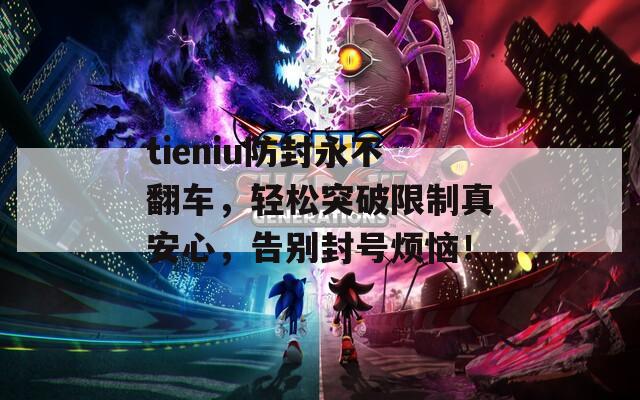 tieniu防封永不翻车，轻松突破限制真安心，告别封号烦恼！